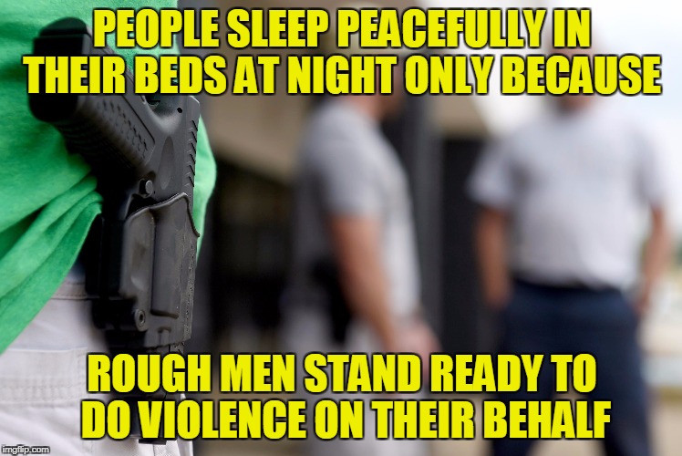 The sheep sleep unconcerned with wolves because the shepherds keep watch | PEOPLE SLEEP PEACEFULLY IN THEIR BEDS AT NIGHT ONLY BECAUSE; ROUGH MEN STAND READY TO DO VIOLENCE ON THEIR BEHALF | image tagged in memes,2nd amendment,guns,freedom,security,safety | made w/ Imgflip meme maker
