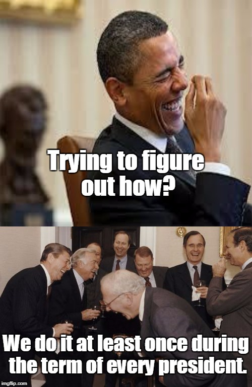 Trying to figure out how? We do it at least once during the term of every president. | made w/ Imgflip meme maker