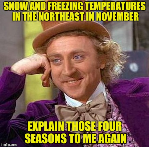 What happened to that Global Warming you promised us ? | SNOW AND FREEZING TEMPERATURES IN THE NORTHEAST IN NOVEMBER; EXPLAIN THOSE FOUR SEASONS TO ME AGAIN | image tagged in memes,creepy condescending wonka,climate change,cold weather,autumn | made w/ Imgflip meme maker