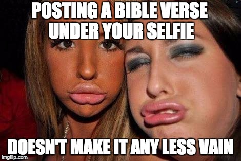 Duck Face Selfie | POSTING A BIBLE VERSE UNDER YOUR SELFIE; DOESN'T MAKE IT ANY LESS VAIN | image tagged in duck face selfie | made w/ Imgflip meme maker