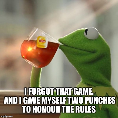 But That's None Of My Business Meme | I FORGOT THAT GAME. AND I GAVE MYSELF TWO PUNCHES TO HONOUR THE RULES | image tagged in memes,but thats none of my business,kermit the frog | made w/ Imgflip meme maker