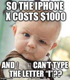 Confused Baby | SO THE IPHONE X COSTS $1000; AND I️ CAN’T TYPE THE LETTER “I”?? | image tagged in confused baby | made w/ Imgflip meme maker