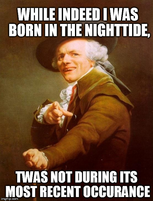 Joseph Ducreux Meme | WHILE INDEED I WAS BORN IN THE NIGHTTIDE, TWAS NOT DURING ITS MOST RECENT OCCURANCE | image tagged in memes,joseph ducreux | made w/ Imgflip meme maker