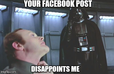 YOUR FACEBOOK POST; DISAPPOINTS ME | image tagged in force choke | made w/ Imgflip meme maker