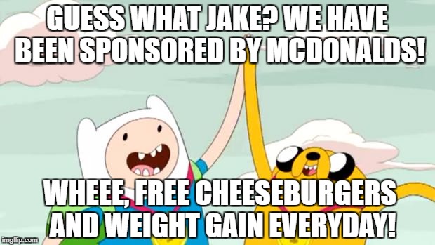 GUESS WHAT JAKE? WE HAVE BEEN SPONSORED BY MCDONALDS! WHEEE, FREE CHEESEBURGERS AND WEIGHT GAIN EVERYDAY! | image tagged in adventure time | made w/ Imgflip meme maker