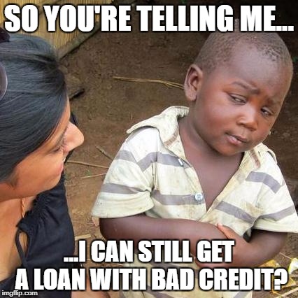 Third World Skeptical Kid | SO YOU'RE TELLING ME... ...I CAN STILL GET A LOAN WITH BAD CREDIT? | image tagged in memes,third world skeptical kid | made w/ Imgflip meme maker
