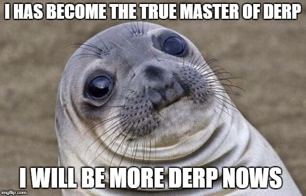 Awkward Moment Sealion Meme | I HAS BECOME THE TRUE MASTER OF DERP; I WILL BE MORE DERP NOWS | image tagged in memes,awkward moment sealion | made w/ Imgflip meme maker