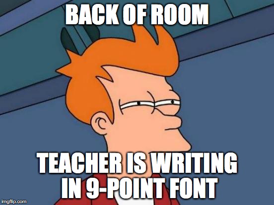 Futurama Fry Meme | BACK OF ROOM; TEACHER IS WRITING IN 9-POINT FONT | image tagged in memes,futurama fry | made w/ Imgflip meme maker