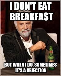 The Most Interesting Man In The World Meme | I DON'T EAT BREAKFAST; BUT WHEN I DO, SOMETIMES IT'S A REJECTION | image tagged in i don't always | made w/ Imgflip meme maker