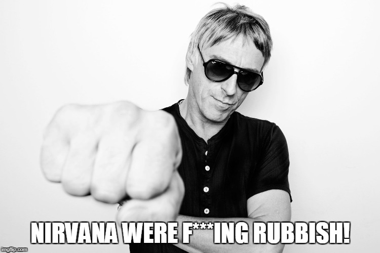 Paul Weller | NIRVANA WERE F***ING RUBBISH! | image tagged in paul weller | made w/ Imgflip meme maker