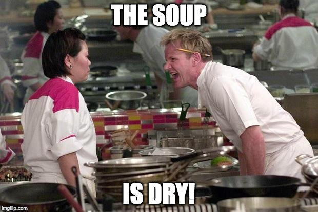 And the toast is under-cooked!  | THE SOUP; IS DRY! | image tagged in gordon ramsey,soup,dry,iwanttobebacon | made w/ Imgflip meme maker
