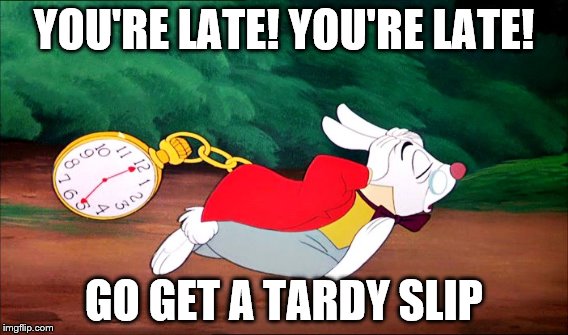 late for class | YOU'RE LATE! YOU'RE LATE! GO GET A TARDY SLIP | image tagged in school | made w/ Imgflip meme maker