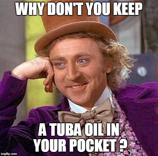 Creepy Condescending Wonka Meme | WHY DON'T YOU KEEP A TUBA OIL IN YOUR POCKET ? | image tagged in memes,creepy condescending wonka | made w/ Imgflip meme maker