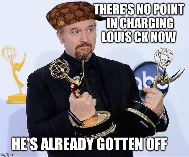 Louis CK Emmy | THERE'S NO POINT IN CHARGING LOUIS CK NOW; HE'S ALREADY GOTTEN OFF | image tagged in louis ck emmy,scumbag | made w/ Imgflip meme maker