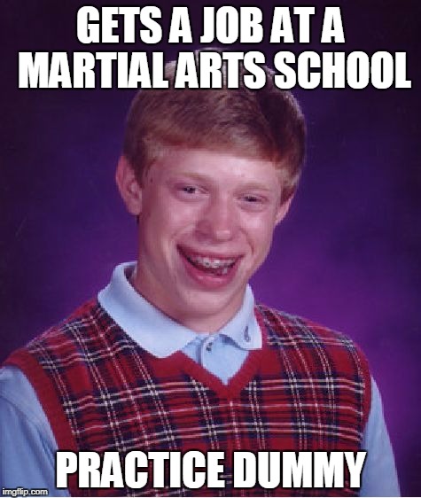 Bad Luck Brian martial arts | GETS A JOB AT A MARTIAL ARTS SCHOOL; PRACTICE DUMMY | image tagged in memes,bad luck brian | made w/ Imgflip meme maker