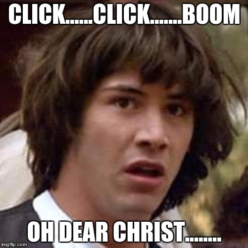 Conspiracy Keanu | CLICK......CLICK.......BOOM; OH DEAR CHRIST........ | image tagged in memes,conspiracy keanu | made w/ Imgflip meme maker