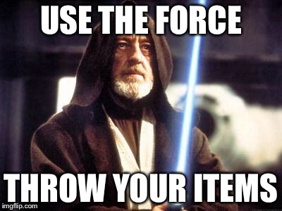 Star Wars Force | USE THE FORCE; THROW YOUR ITEMS | image tagged in star wars force | made w/ Imgflip meme maker