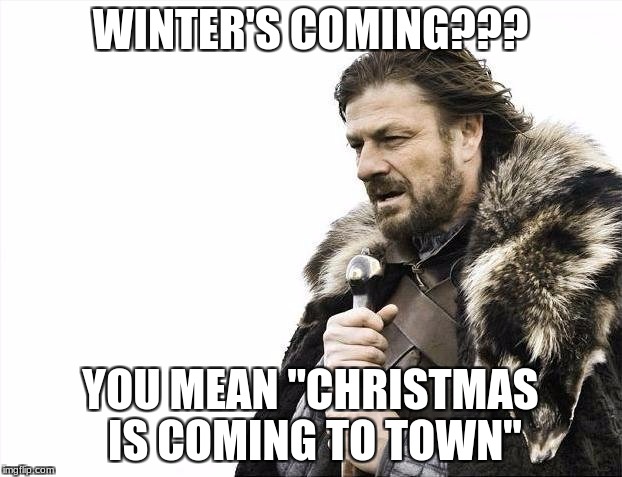 Brace Yourselves X is Coming | WINTER'S COMING??? YOU MEAN "CHRISTMAS IS COMING TO TOWN" | image tagged in memes,brace yourselves x is coming | made w/ Imgflip meme maker
