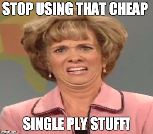 STOP USING THAT CHEAP SINGLE PLY STUFF! | made w/ Imgflip meme maker