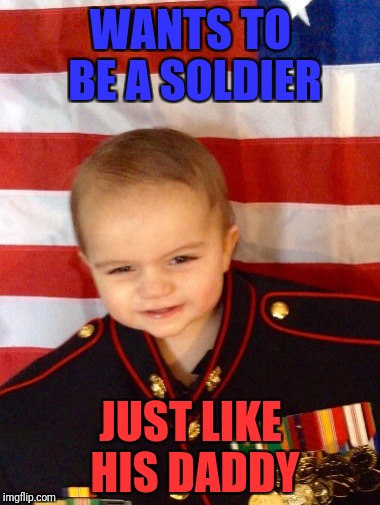 Military week by Chad- DashHopes SpursFanFromAround JBmemegeek | WANTS TO BE A SOLDIER; JUST LIKE HIS DADDY | image tagged in marine baby | made w/ Imgflip meme maker
