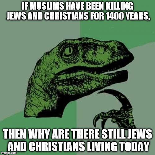 Philosoraptor Meme | IF MUSLIMS HAVE BEEN KILLING JEWS AND CHRISTIANS FOR 1400 YEARS, THEN WHY ARE THERE STILL JEWS AND CHRISTIANS LIVING TODAY | image tagged in memes,philosoraptor | made w/ Imgflip meme maker