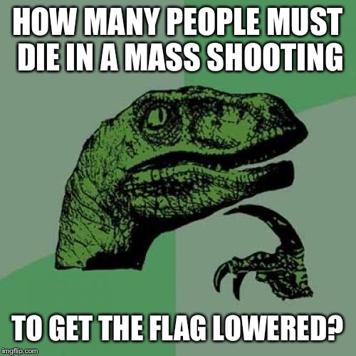 Because one occurs every day on average in America... | HOW MANY PEOPLE MUST DIE IN A MASS SHOOTING; TO GET THE FLAG LOWERED? | image tagged in memes,philosoraptor | made w/ Imgflip meme maker