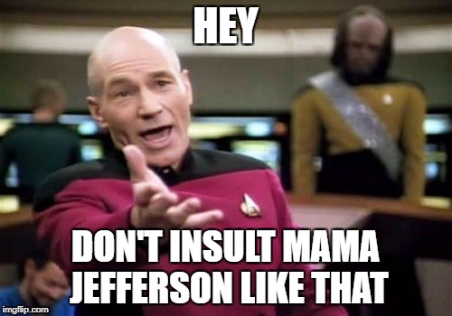 Picard Wtf Meme | HEY DON'T INSULT MAMA JEFFERSON LIKE THAT | image tagged in memes,picard wtf | made w/ Imgflip meme maker