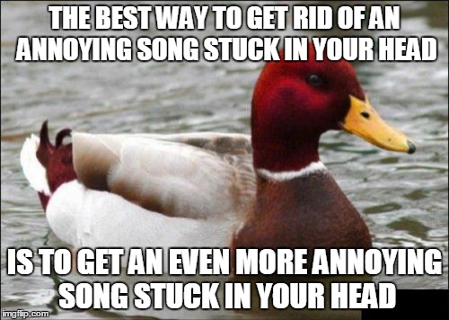 Ba boom a rang, baby. Ba boom a rang rang! (ɔ◔‿◔)ɔ  | THE BEST WAY TO GET RID OF AN ANNOYING SONG STUCK IN YOUR HEAD; IS TO GET AN EVEN MORE ANNOYING SONG STUCK IN YOUR HEAD | image tagged in memes,malicious advice mallard,songs,music,annoying songs,earworm | made w/ Imgflip meme maker