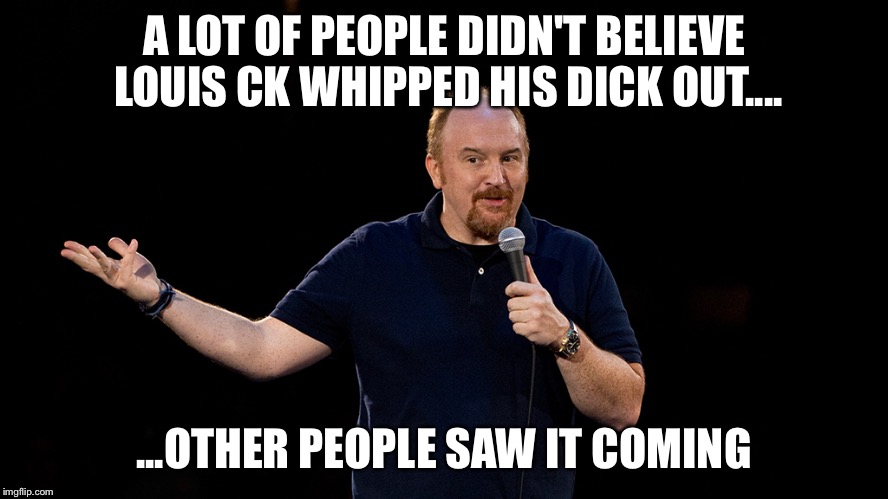 Louis CK didnt do those things | A LOT OF PEOPLE DIDN'T BELIEVE LOUIS CK WHIPPED HIS DICK OUT.... ...OTHER PEOPLE SAW IT COMING | image tagged in louis ck,joke,one liner | made w/ Imgflip meme maker