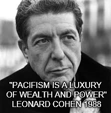 Pacifism quote by Leonard Cohen | "PACIFISM IS A LUXURY OF WEALTH AND POWER" LEONARD COHEN 1988 | image tagged in leonard cohen | made w/ Imgflip meme maker
