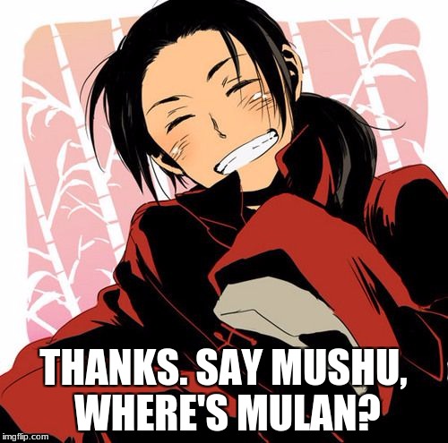Generous Chugoku  | THANKS. SAY MUSHU, WHERE'S MULAN? | image tagged in generous chugoku | made w/ Imgflip meme maker
