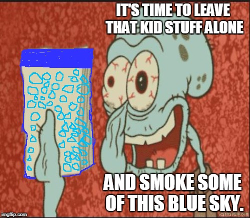 IT'S TIME TO LEAVE THAT KID STUFF ALONE AND SMOKE SOME OF THIS BLUE SKY. | made w/ Imgflip meme maker