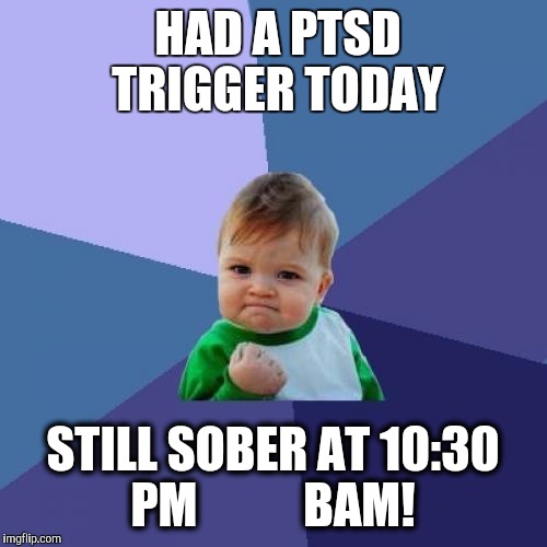 Success Kid Meme | HAD A PTSD TRIGGER TODAY; STILL SOBER AT 10:30 PM 
         BAM! | image tagged in memes,success kid | made w/ Imgflip meme maker