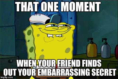 Don't You Squidward Meme | THAT ONE MOMENT; WHEN YOUR FRIEND FINDS OUT YOUR EMBARRASSING SECRET | image tagged in memes,dont you squidward | made w/ Imgflip meme maker