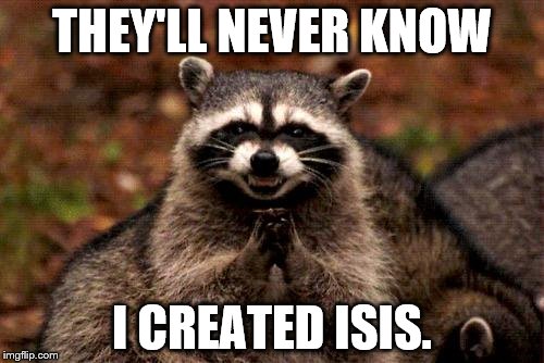 Evil Plotting Raccoon | THEY'LL NEVER KNOW; I CREATED ISIS. | image tagged in memes,evil plotting raccoon | made w/ Imgflip meme maker