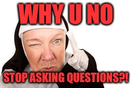 WHY U NO STOP ASKING QUESTIONS?! | made w/ Imgflip meme maker