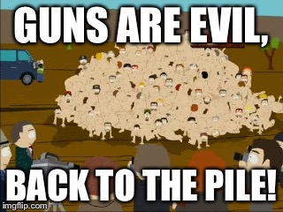 GUNS ARE EVIL, BACK TO THE PILE! | made w/ Imgflip meme maker