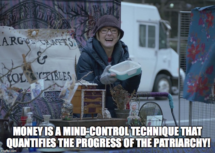 MONEY IS A MIND-CONTROL TECHNIQUE THAT QUANTIFIES THE PROGRESS OF THE PATRIARCHY! | made w/ Imgflip meme maker