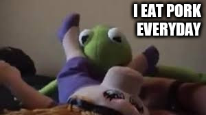 I EAT PORK EVERYDAY | made w/ Imgflip meme maker