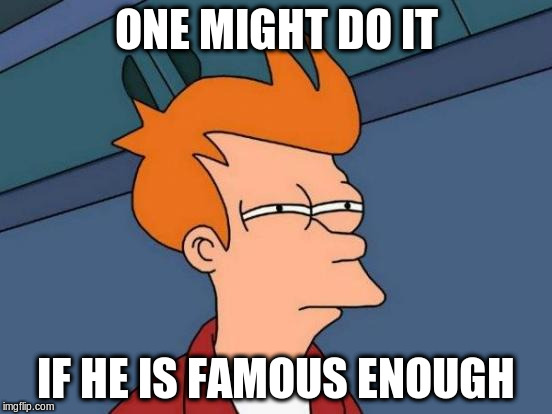 Futurama Fry Meme | ONE MIGHT DO IT IF HE IS FAMOUS ENOUGH | image tagged in memes,futurama fry | made w/ Imgflip meme maker