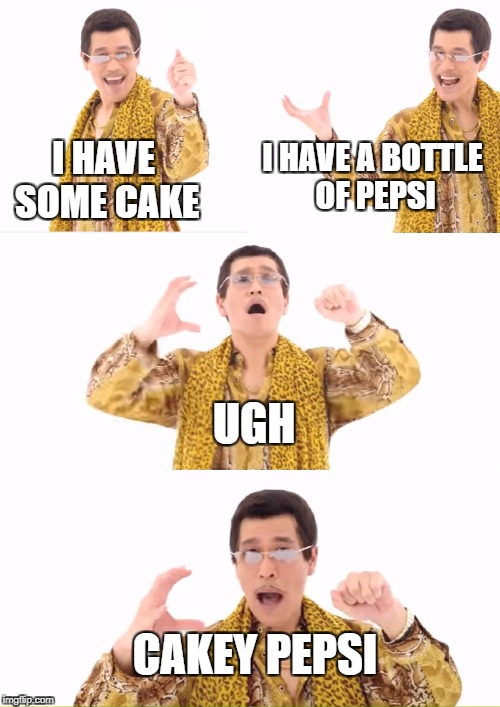 PPAP Meme | I HAVE SOME CAKE I HAVE A BOTTLE OF PEPSI UGH CAKEY PEPSI | image tagged in memes,ppap | made w/ Imgflip meme maker