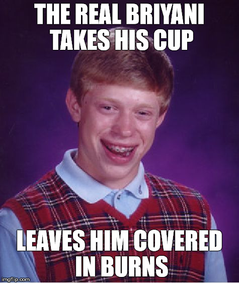 Bad Luck Brian Meme | THE REAL BRIYANI TAKES HIS CUP LEAVES HIM COVERED IN BURNS | image tagged in memes,bad luck brian | made w/ Imgflip meme maker