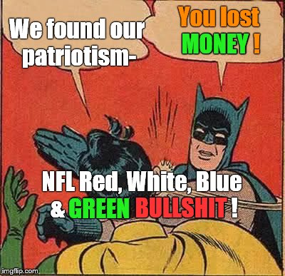 Batman Slapping Robin Meme | We found our patriotism- You lost MONEY ! MONEY NFL Red, White, Blue & GREEN BULLSHIT ! BULLSHIT GREEN | image tagged in memes,batman slapping robin | made w/ Imgflip meme maker