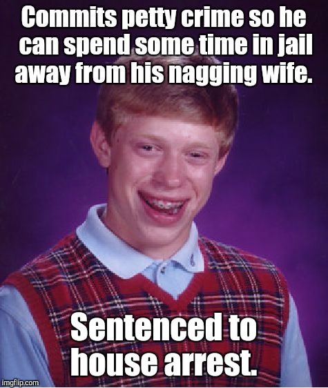 Bad Luck Brian Meme | Commits petty crime so he can spend some time in jail away from his nagging wife. Sentenced to house arrest. | image tagged in memes,bad luck brian | made w/ Imgflip meme maker