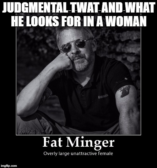 JUDGMENTAL TWAT AND WHAT HE LOOKS FOR IN A WOMAN | image tagged in a fat minger defined | made w/ Imgflip meme maker