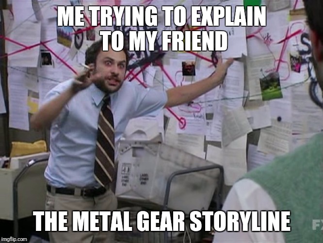 Charlie Conspiracy (Always Sunny in Philidelphia) | ME TRYING TO EXPLAIN TO MY FRIEND; THE METAL GEAR STORYLINE | image tagged in charlie conspiracy always sunny in philidelphia | made w/ Imgflip meme maker