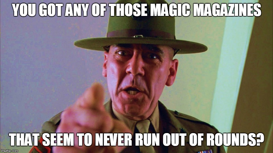 YOU GOT ANY OF THOSE MAGIC MAGAZINES THAT SEEM TO NEVER RUN OUT OF ROUNDS? | made w/ Imgflip meme maker