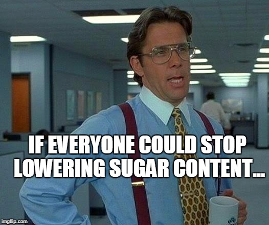 no sugar? no finish meme | IF EVERYONE COULD STOP LOWERING SUGAR CONTENT... | image tagged in memes,that would be great | made w/ Imgflip meme maker