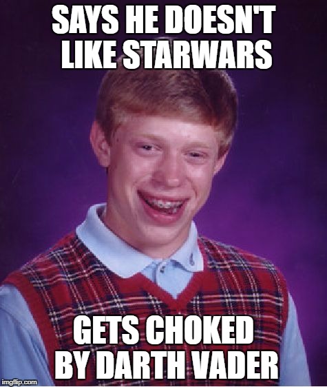 Bad Luck Brian Meme | SAYS HE DOESN'T LIKE STARWARS; GETS CHOKED BY DARTH VADER | image tagged in memes,bad luck brian | made w/ Imgflip meme maker