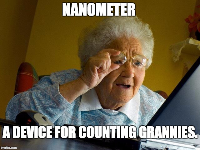 Nanometer measurement  | NANOMETER; A DEVICE FOR COUNTING GRANNIES. | image tagged in grandma finds the internet,nanometer | made w/ Imgflip meme maker